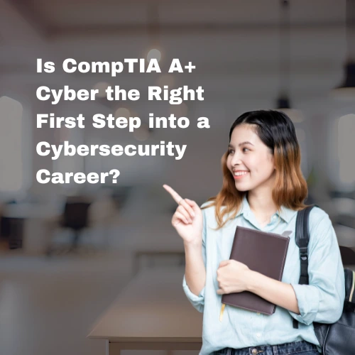 Is CompTIA A+ Cyber the Right First Step into a Cybersecurity Career?