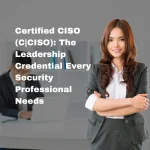 Certified CISO (C|CISO): The Leadership Credential Every Security Professional Needs