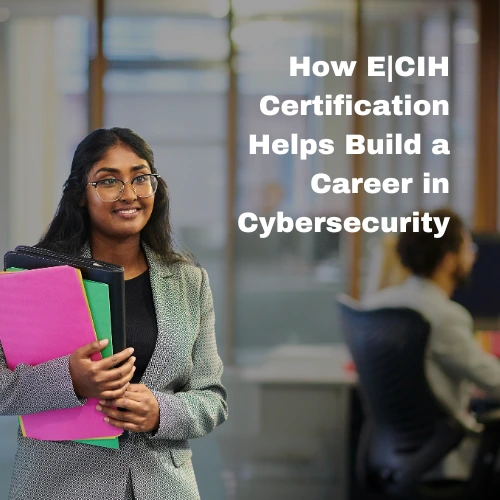 How E|CIH Certification Helps Build a Career in Cybersecurity