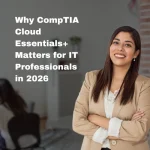 Why CompTIA Cloud Essentials+ Matters for IT Professionals in 2026