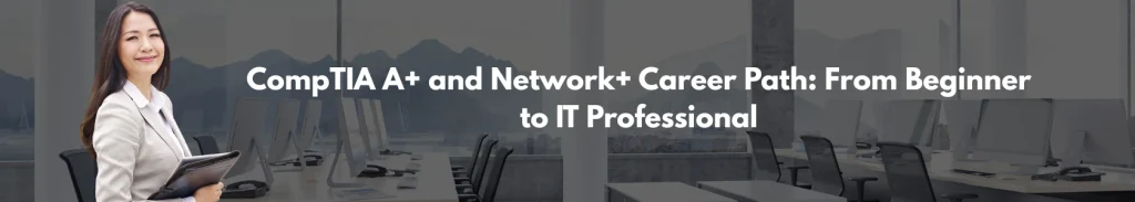 CompTIA A+ and Network+ Career Path From Beginner to IT Professional