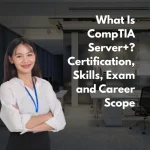 What Is CompTIA Server+ Certification, Skills, Exam and Career Scope