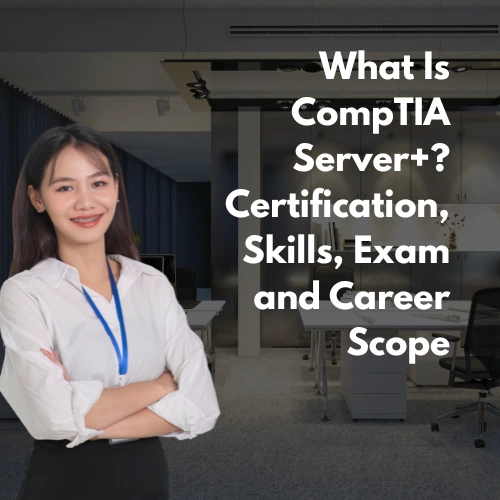 What Is CompTIA Server+ Certification, Skills, Exam and Career Scope